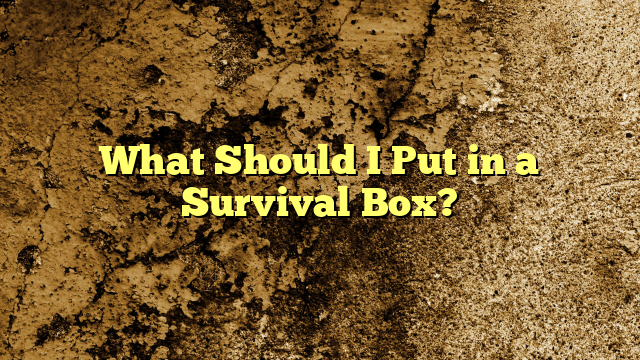 What Should I Put in a Survival Box?